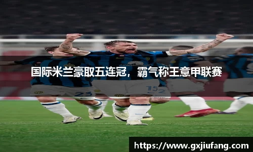 国际米兰豪取五连冠，霸气称王意甲联赛