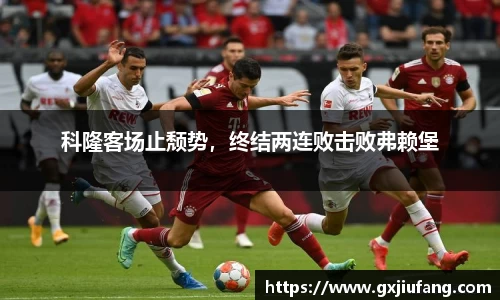 科隆客场止颓势，终结两连败击败弗赖堡