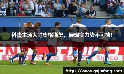 科隆主场大胜奥格斯堡，展现实力势不可挡！