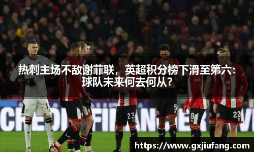 热刺主场不敌谢菲联，英超积分榜下滑至第六：球队未来何去何从？