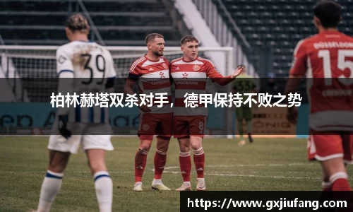 柏林赫塔双杀对手，德甲保持不败之势
