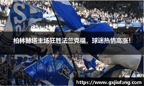 柏林赫塔主场狂胜法兰克福，球迷热情高涨！