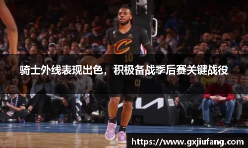 骑士外线表现出色，积极备战季后赛关键战役