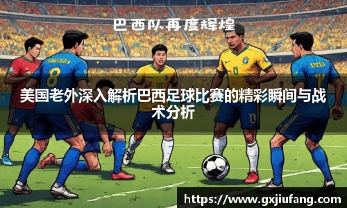 美国老外深入解析巴西足球比赛的精彩瞬间与战术分析