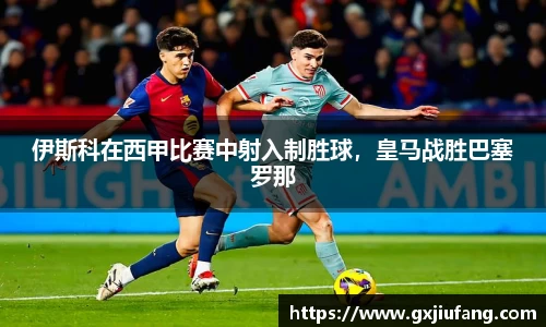 伊斯科在西甲比赛中射入制胜球，皇马战胜巴塞罗那