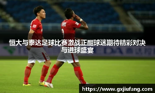 恒大与泰达足球比赛激战正酣球迷期待精彩对决与进球盛宴