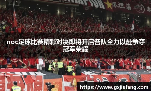 noc足球比赛精彩对决即将开启各队全力以赴争夺冠军荣耀