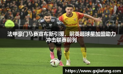 法甲豪门马赛宣布新引援，前英超球星加盟助力冲击联赛前列