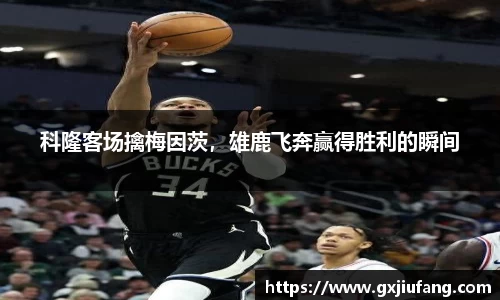 科隆客场擒梅因茨，雄鹿飞奔赢得胜利的瞬间