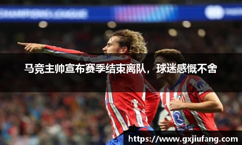 马竞主帅宣布赛季结束离队，球迷感慨不舍