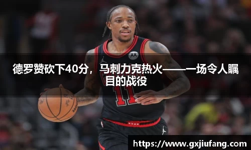 德罗赞砍下40分，马刺力克热火——一场令人瞩目的战役