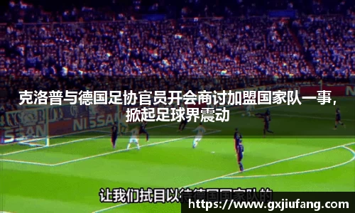 克洛普与德国足协官员开会商讨加盟国家队一事，掀起足球界震动
