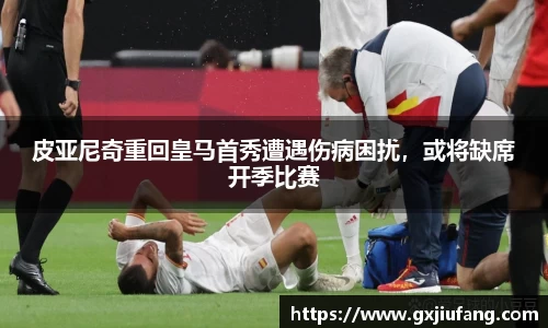 皮亚尼奇重回皇马首秀遭遇伤病困扰，或将缺席开季比赛
