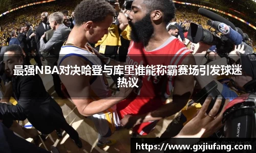 最强NBA对决哈登与库里谁能称霸赛场引发球迷热议