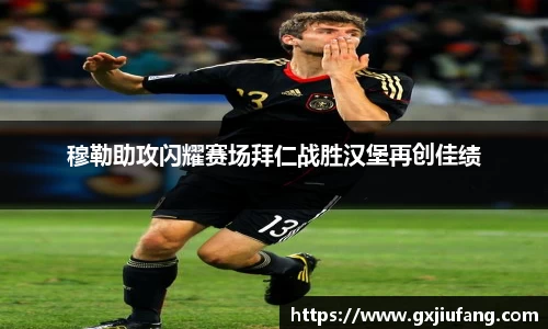穆勒助攻闪耀赛场拜仁战胜汉堡再创佳绩