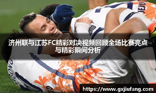 济州联与江苏FC精彩对决视频回顾全场比赛亮点与精彩瞬间分析