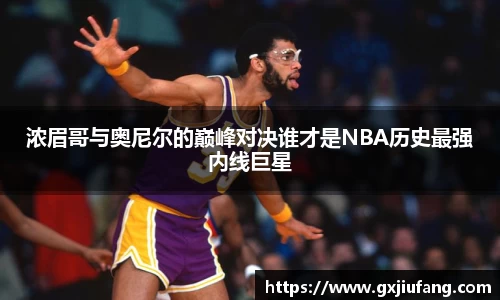 浓眉哥与奥尼尔的巅峰对决谁才是NBA历史最强内线巨星