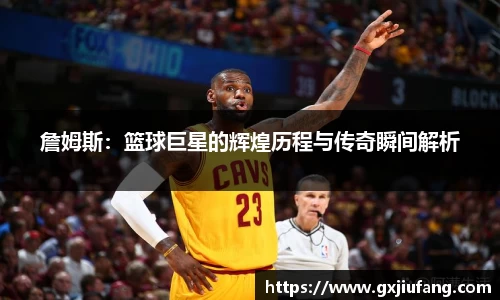 詹姆斯：篮球巨星的辉煌历程与传奇瞬间解析