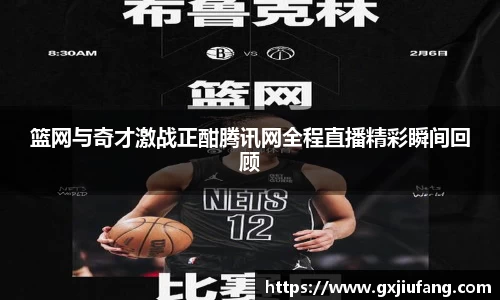 篮网与奇才激战正酣腾讯网全程直播精彩瞬间回顾