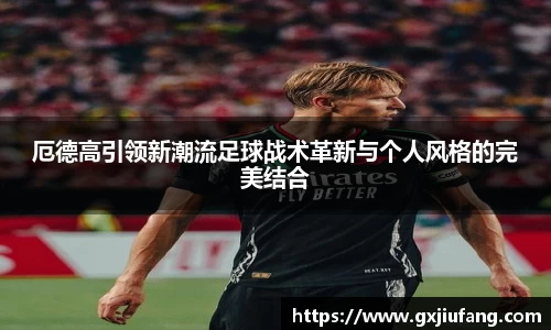 厄德高引领新潮流足球战术革新与个人风格的完美结合