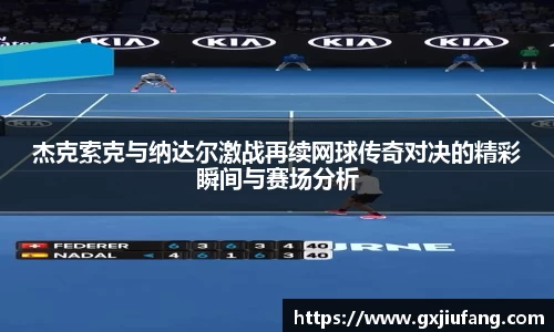 杰克索克与纳达尔激战再续网球传奇对决的精彩瞬间与赛场分析