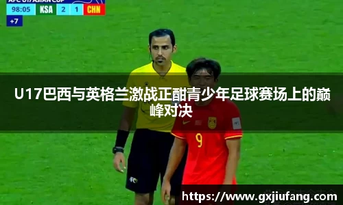 U17巴西与英格兰激战正酣青少年足球赛场上的巅峰对决