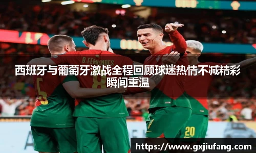 西班牙与葡萄牙激战全程回顾球迷热情不减精彩瞬间重温