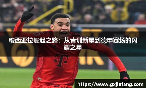 穆西亚拉崛起之路：从青训新星到德甲赛场的闪耀之星